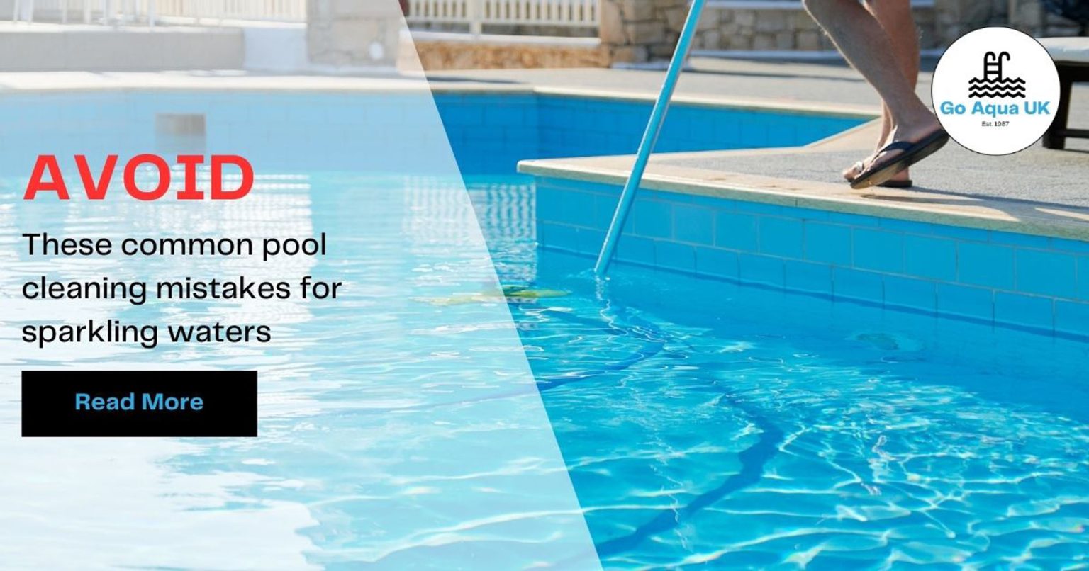 Avoid These Common Pool Cleaning Mistakes For Sparkling Waters | Go Aqua UK